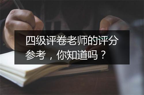 四级评卷老师的评分参考，你知道吗？