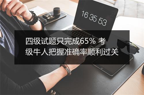 四级试题只完成65% 考级牛人把握准确率顺利过关