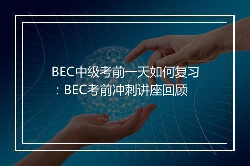 BEC中级考前一天如何复习：BEC考前冲刺讲座回顾