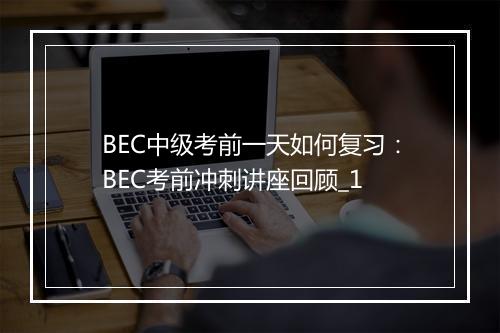 BEC中级考前一天如何复习：BEC考前冲刺讲座回顾_1