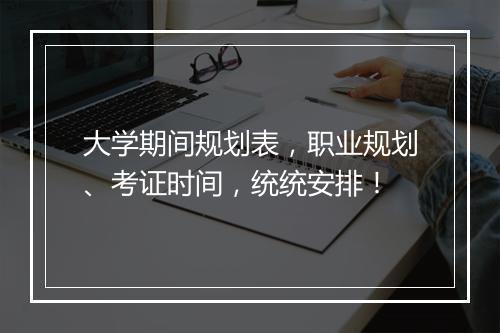 大学期间规划表，职业规划、考证时间，统统安排！