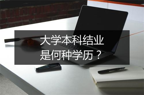 大学本科结业是何种学历？