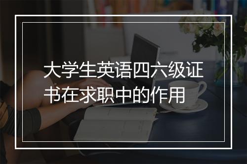 大学生英语四六级证书在求职中的作用