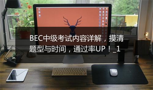 BEC中级考试内容详解，摸清题型与时间，通过率UP！_1