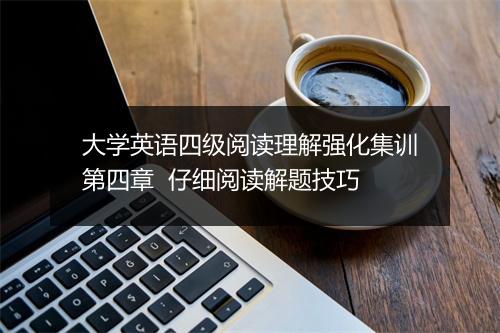 大学英语四级阅读理解强化集训第四章  仔细阅读解题技巧