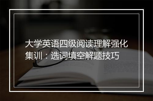 大学英语四级阅读理解强化集训：选词填空解题技巧