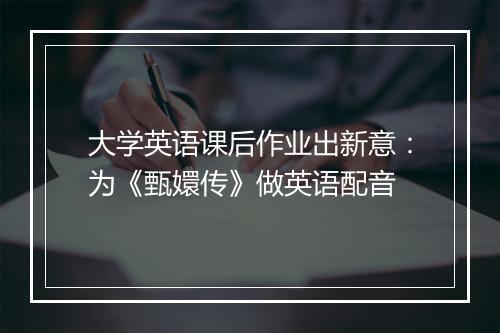 大学英语课后作业出新意：为《甄嬛传》做英语配音