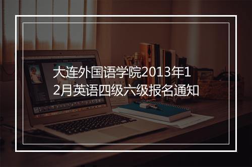 大连外国语学院2013年12月英语四级六级报名通知