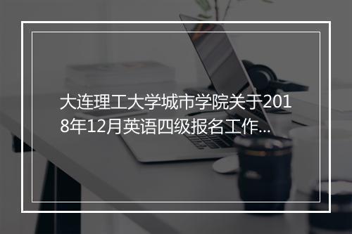 大连理工大学城市学院关于2018年12月英语四级报名工作通知