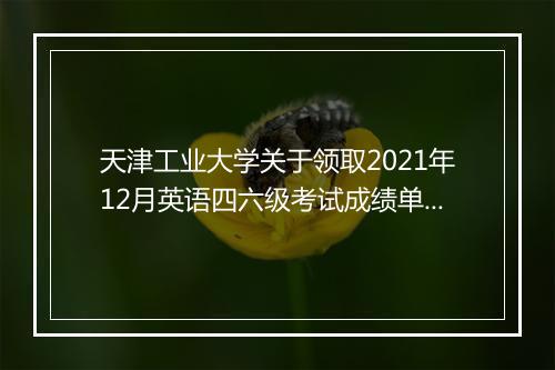 天津工业大学关于领取2021年12月英语四六级考试成绩单通知