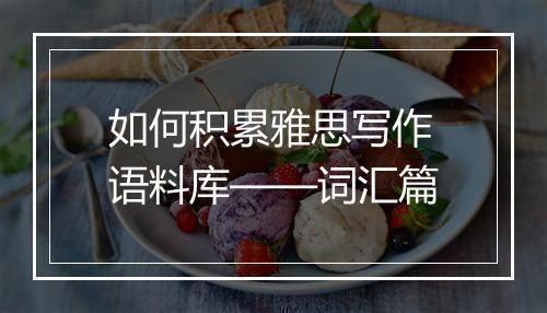 如何积累雅思写作语料库——词汇篇