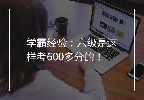 学霸经验：六级是这样考600多分的！