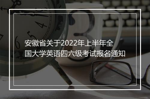 安徽省关于2022年上半年全国大学英语四六级考试报名通知