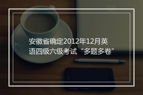 安徽省确定2012年12月英语四级六级考试“多题多卷”