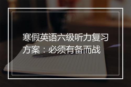 寒假英语六级听力复习方案：必须有备而战