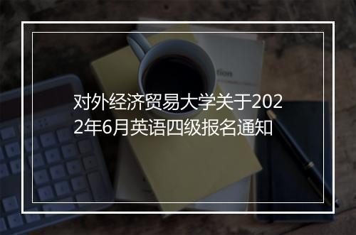 对外经济贸易大学关于2022年6月英语四级报名通知