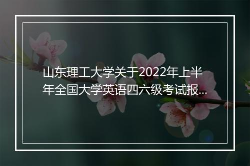 山东理工大学关于2022年上半年全国大学英语四六级考试报名通知