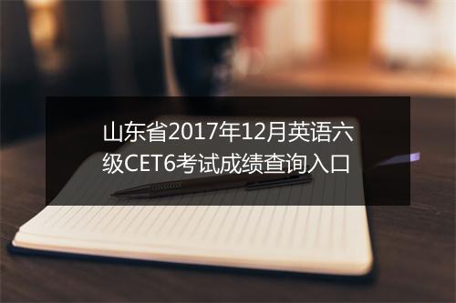 山东省2017年12月英语六级CET6考试成绩查询入口