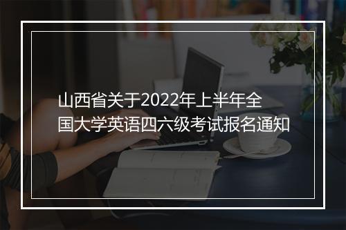 山西省关于2022年上半年全国大学英语四六级考试报名通知