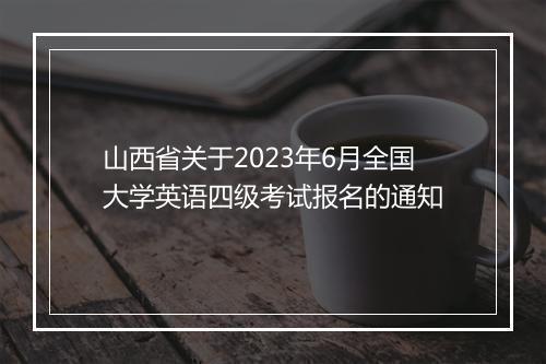 山西省关于2023年6月全国大学英语四级考试报名的通知