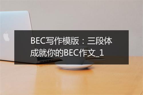 BEC写作模版：三段体成就你的BEC作文_1