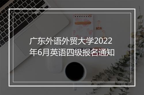 广东外语外贸大学2022年6月英语四级报名通知