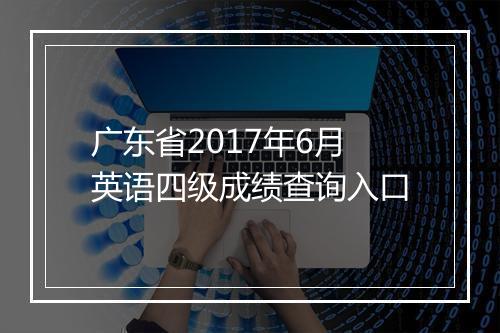 广东省2017年6月英语四级成绩查询入口