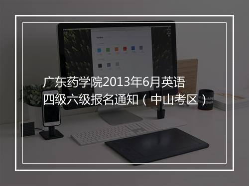 广东药学院2013年6月英语四级六级报名通知（中山考区）