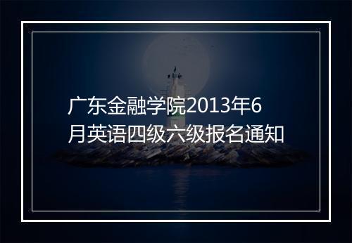 广东金融学院2013年6月英语四级六级报名通知