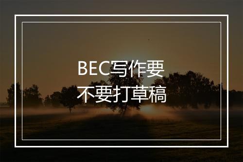 BEC写作要不要打草稿