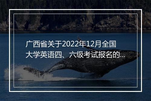 广西省关于2022年12月全国大学英语四、六级考试报名的通知