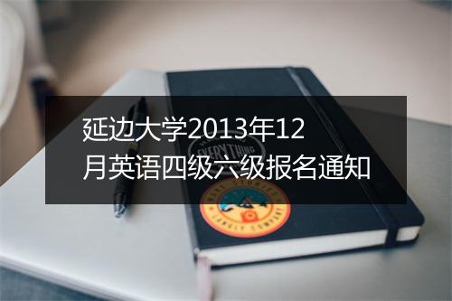 延边大学2013年12月英语四级六级报名通知