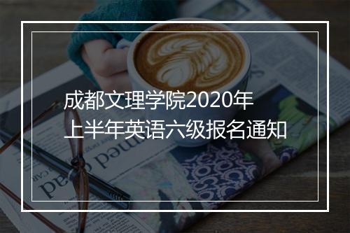 成都文理学院2020年上半年英语六级报名通知