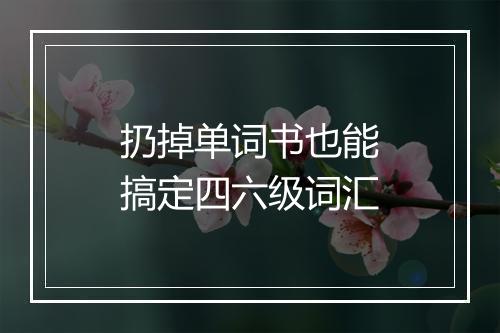 扔掉单词书也能搞定四六级词汇