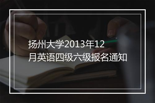 扬州大学2013年12月英语四级六级报名通知