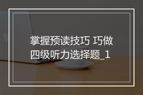 掌握预读技巧 巧做四级听力选择题_1