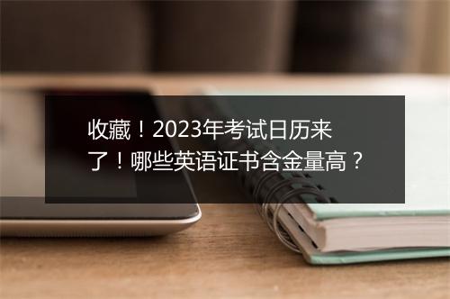 收藏！2023年考试日历来了！哪些英语证书含金量高？