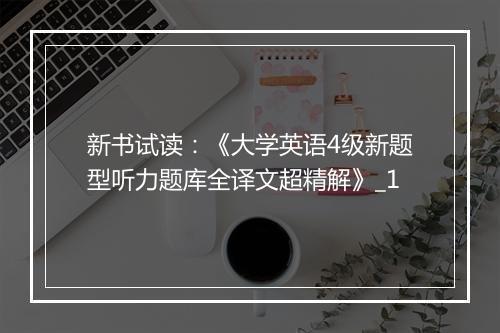 新书试读：《大学英语4级新题型听力题库全译文超精解》_1