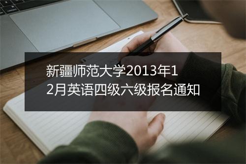 新疆师范大学2013年12月英语四级六级报名通知