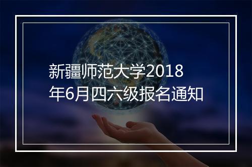 新疆师范大学2018年6月四六级报名通知