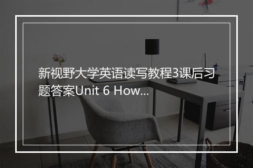 新视野大学英语读写教程3课后习题答案Unit 6 How to Prepare for