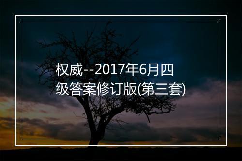 权威--2017年6月四级答案修订版(第三套)