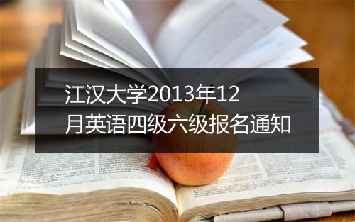 江汉大学2013年12月英语四级六级报名通知