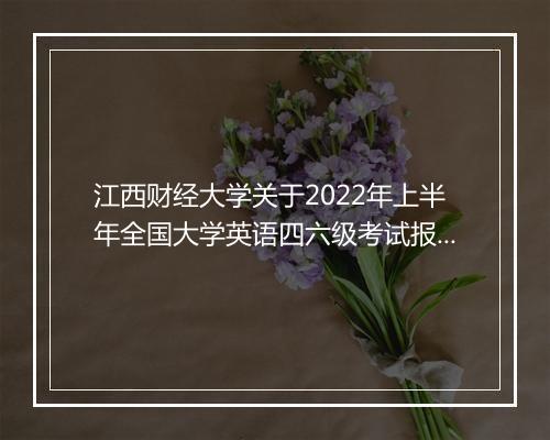 江西财经大学关于2022年上半年全国大学英语四六级考试报名通知