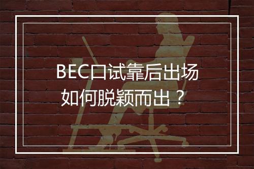 BEC口试靠后出场 如何脱颖而出？