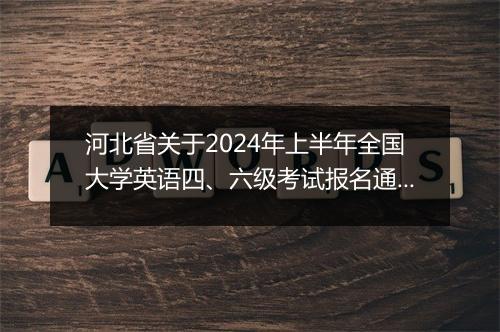 河北省关于2024年上半年全国大学英语四、六级考试报名通知