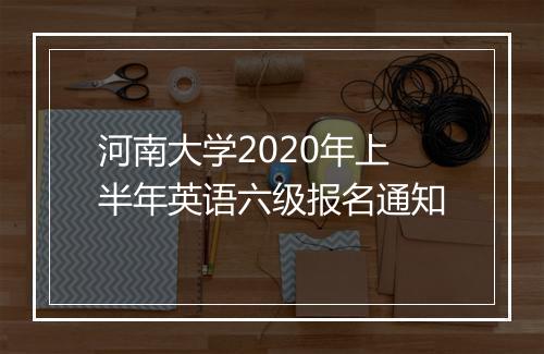 河南大学2020年上半年英语六级报名通知