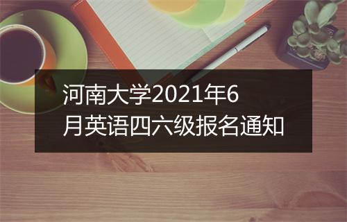 河南大学2021年6月英语四六级报名通知