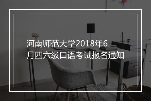 河南师范大学2018年6月四六级口语考试报名通知