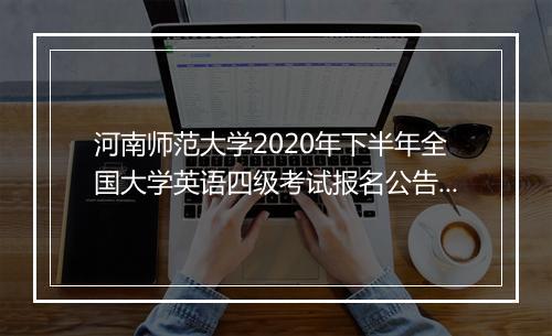 河南师范大学2020年下半年全国大学英语四级考试报名公告！